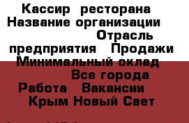 Кассир  ресторана › Название организации ­ Maximilian's › Отрасль предприятия ­ Продажи › Минимальный оклад ­ 15 000 - Все города Работа » Вакансии   . Крым,Новый Свет